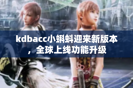 kdbacc小蝌蚪迎来新版本，全球上线功能升级