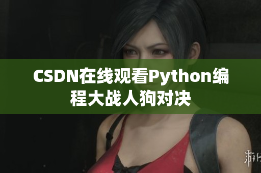 CSDN在线观看Python编程大战人狗对决