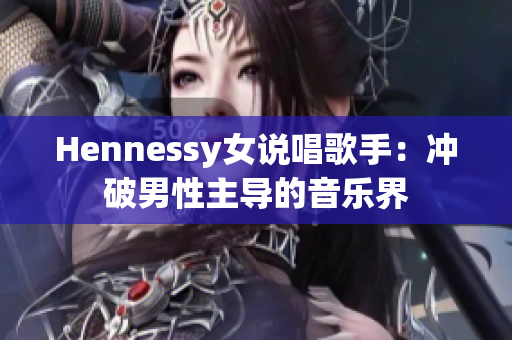 Hennessy女说唱歌手：冲破男性主导的音乐界