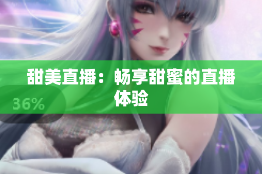 甜美直播：畅享甜蜜的直播体验