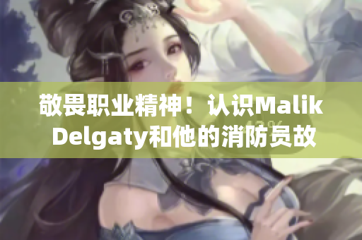 敬畏职业精神！认识Malik Delgaty和他的消防员故事