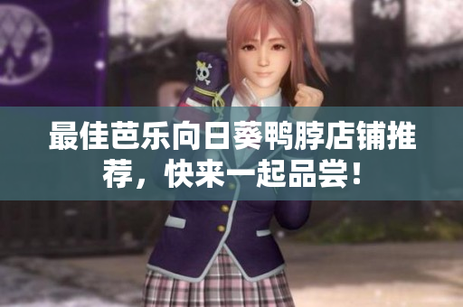 最佳芭乐向日葵鸭脖店铺推荐，快来一起品尝！