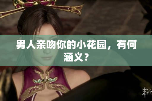 男人亲吻你的小花园，有何涵义？