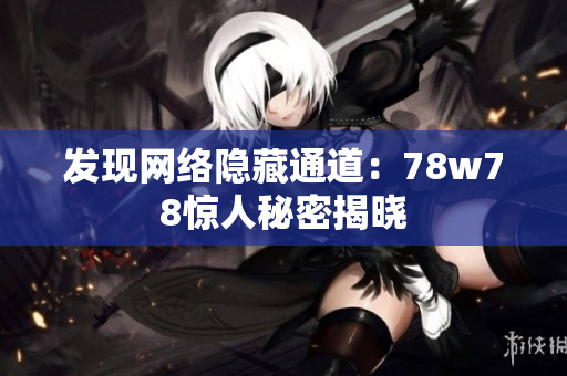发现网络隐藏通道：78w78惊人秘密揭晓