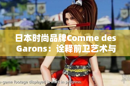 日本时尚品牌Comme des Garons：诠释前卫艺术与个性风格