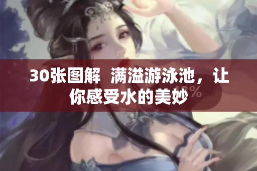 30张图解  满溢游泳池，让你感受水的美妙