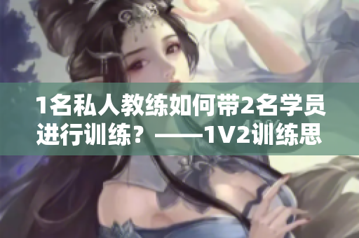 1名私人教练如何带2名学员进行训练？——1V2训练思路