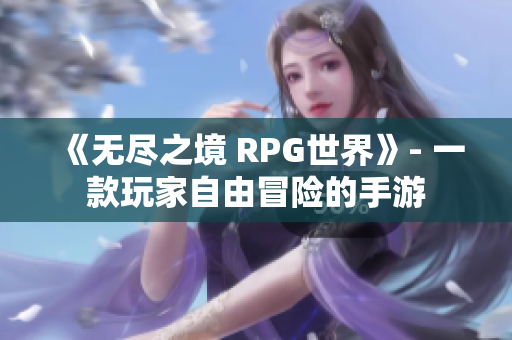 《无尽之境 RPG世界》- 一款玩家自由冒险的手游