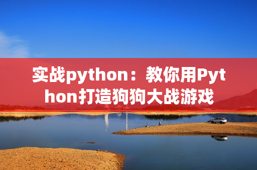 实战python：教你用Python打造狗狗大战游戏