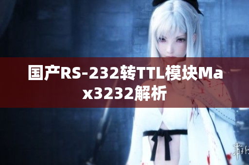 国产RS-232转TTL模块Max3232解析