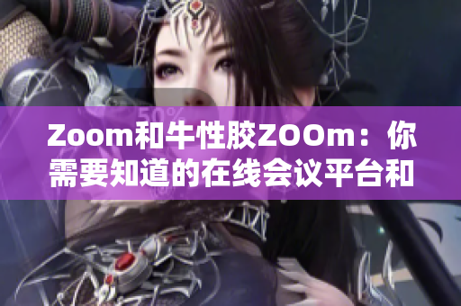 Zoom和牛性胶ZOOm：你需要知道的在线会议平台和药品