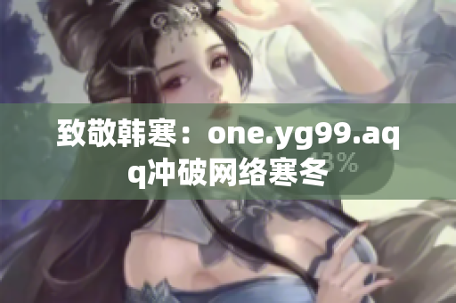 致敬韩寒：one.yg99.aqq冲破网络寒冬