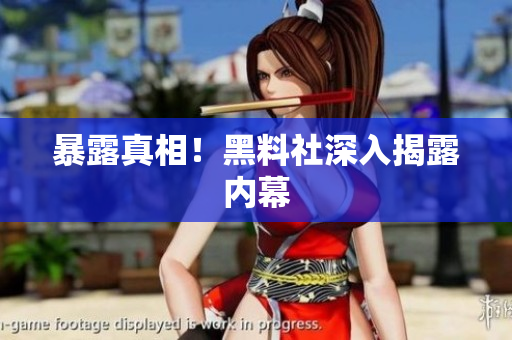 暴露真相！黑料社深入揭露内幕