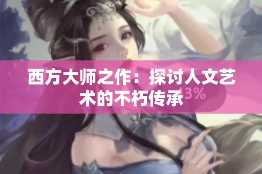 西方大师之作：探讨人文艺术的不朽传承