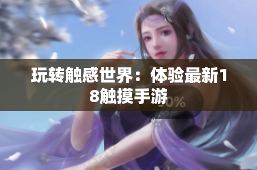玩转触感世界：体验最新18触摸手游