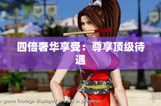 四倍奢华享受：尊享顶级待遇