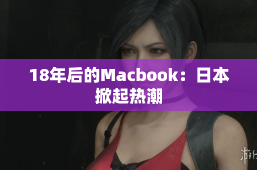18年后的Macbook：日本掀起热潮