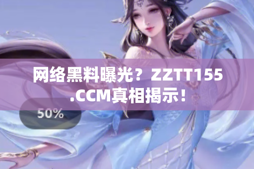 网络黑料曝光？ZZTT155.CCM真相揭示！