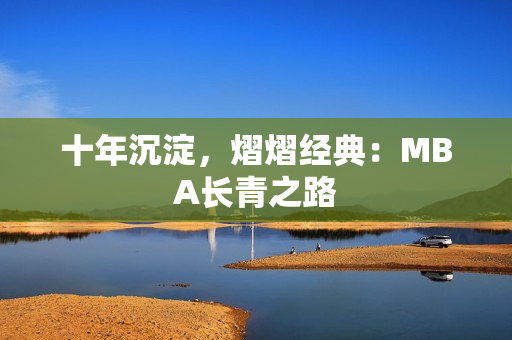 十年沉淀，熠熠经典：MBA长青之路