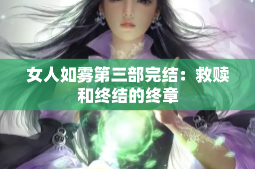 女人如雾第三部完结：救赎和终结的终章