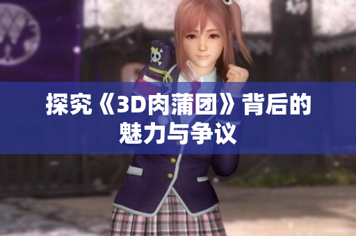 探究《3D肉蒲团》背后的魅力与争议