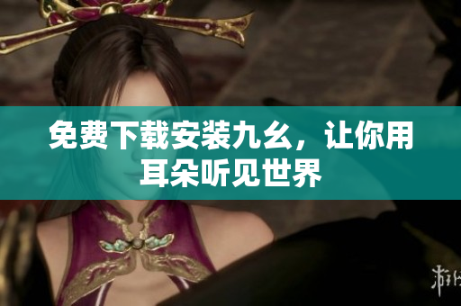 免费下载安装九幺，让你用耳朵听见世界