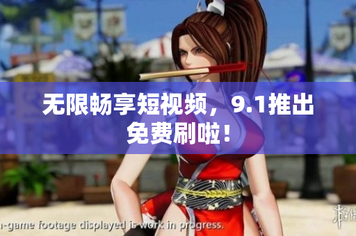 无限畅享短视频，9.1推出免费刷啦！