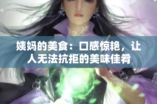 姨妈的美食：口感惊艳，让人无法抗拒的美味佳肴