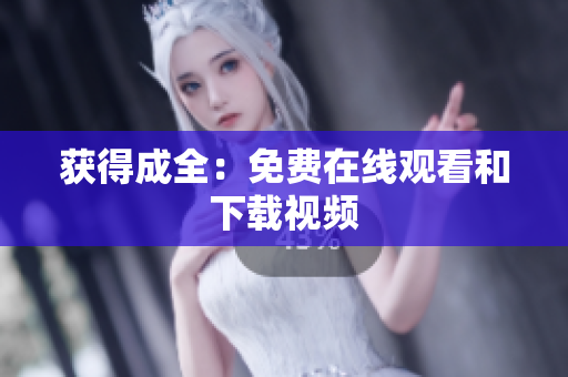 获得成全：免费在线观看和下载视频