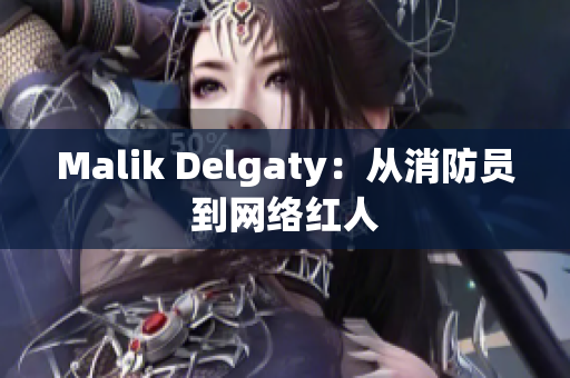 Malik Delgaty：从消防员到网络红人