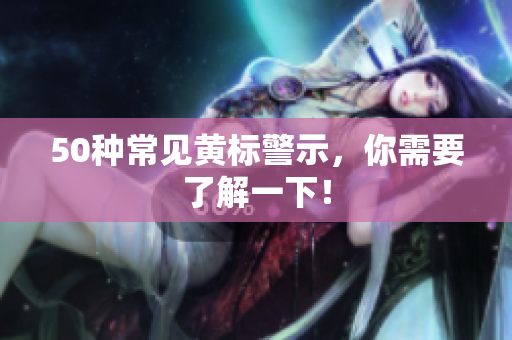 50种常见黄标警示，你需要了解一下！