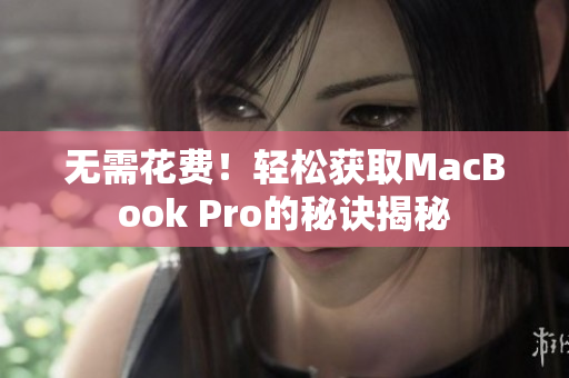 无需花费！轻松获取MacBook Pro的秘诀揭秘