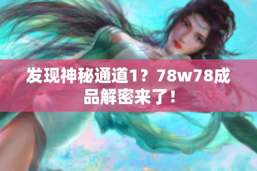发现神秘通道1？78w78成品解密来了！