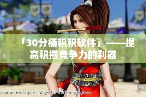 「30分桶积积软件」——提高积攒竞争力的利器