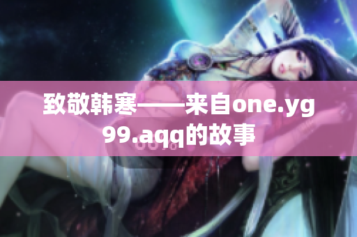 致敬韩寒——来自one.yg99.aqq的故事
