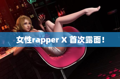 女性rapper X 首次露面！