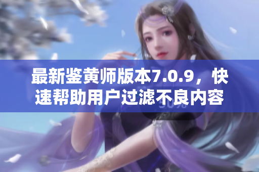 最新鉴黄师版本7.0.9，快速帮助用户过滤不良内容