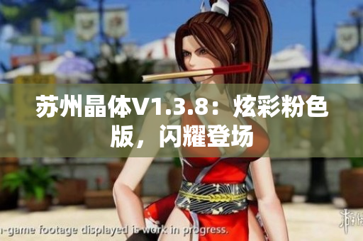 苏州晶体V1.3.8：炫彩粉色版，闪耀登场