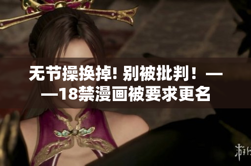 无节操换掉! 别被批判！——18禁漫画被要求更名