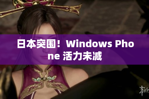 日本突围！Windows Phone 活力未减