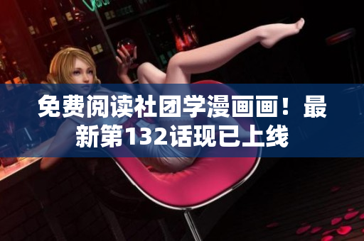 免费阅读社团学漫画画！最新第132话现已上线