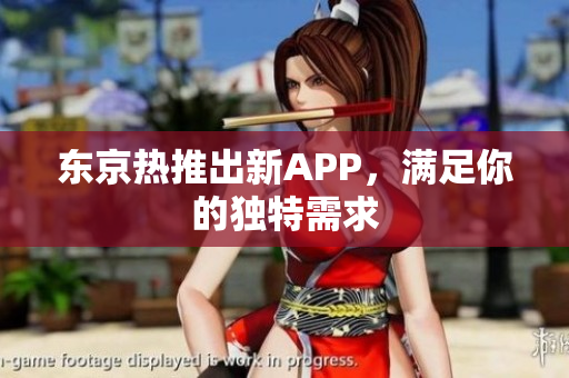 东京热推出新APP，满足你的独特需求