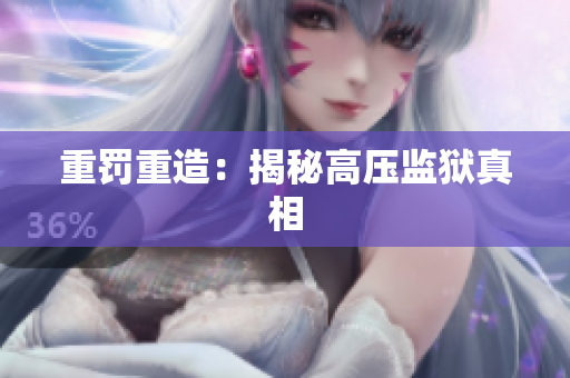 重罚重造：揭秘高压监狱真相