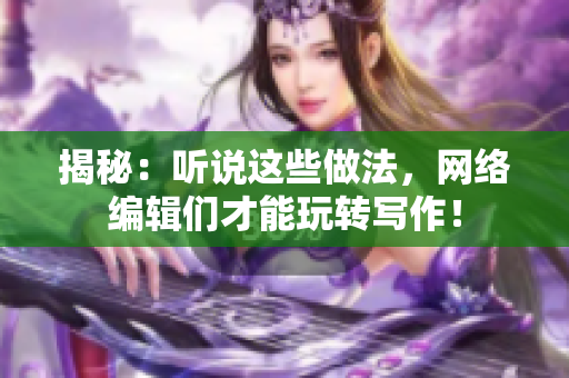 揭秘：听说这些做法，网络编辑们才能玩转写作！