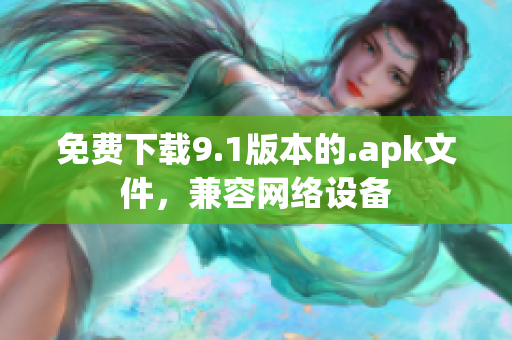 免费下载9.1版本的.apk文件，兼容网络设备