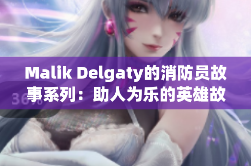 Malik Delgaty的消防员故事系列：助人为乐的英雄故事