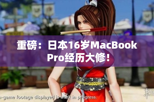 重磅：日本16岁MacBook Pro经历大修！