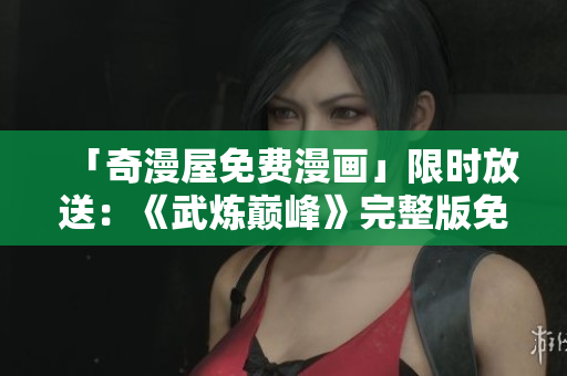 「奇漫屋免费漫画」限时放送：《武炼巅峰》完整版免费阅读