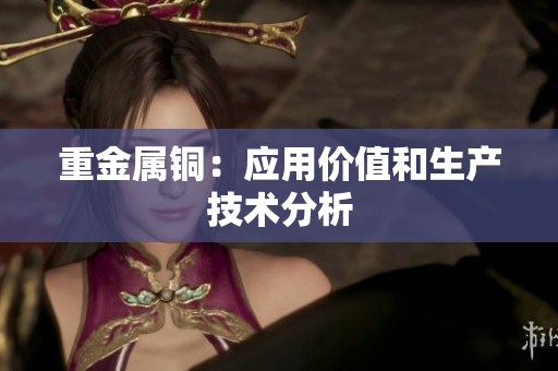 重金属铜：应用价值和生产技术分析