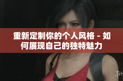 重新定制你的个人风格 - 如何展现自己的独特魅力